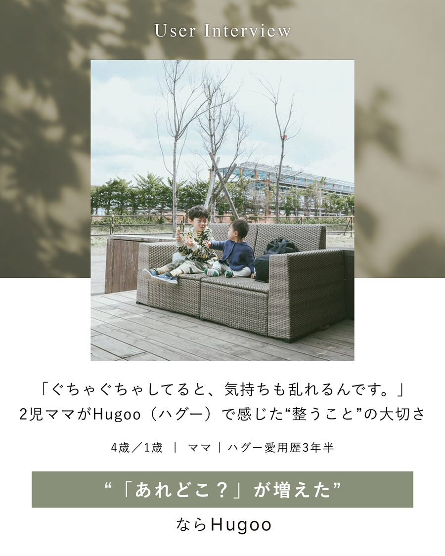 「ぐちゃぐちゃしてると、気持ちも乱れるんです。」2児ママがHugoo（ハグー）で感じた“整うこと”の大切さ