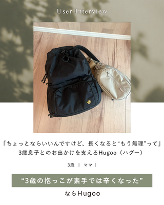 「ちょっとならいいんですけど、長くなると“もう無理”って。」3歳息子とのお出かけを支えるHugoo（ハグー）